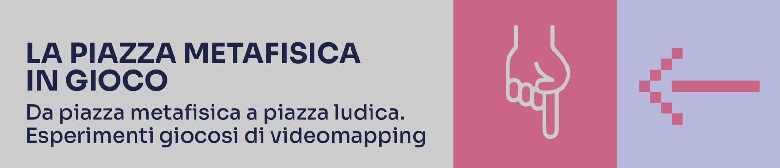 Dal 7 al 9 luglio. La piazza metafisica in gioco Da piazza metafisica a piazza ludica. Esperimenti giocosi di videomapping