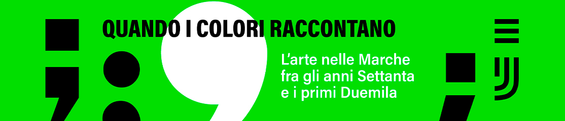 QUANDO I COLORI RACCONTANO  L’arte nelle Marche  fra gli anni Settanta e i primi Duemila